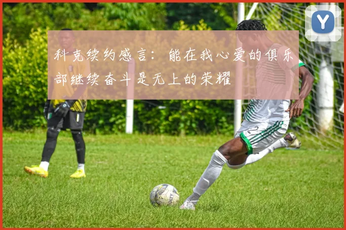 科克续约感言：能在我心爱的俱乐部继续奋斗是无上的荣耀