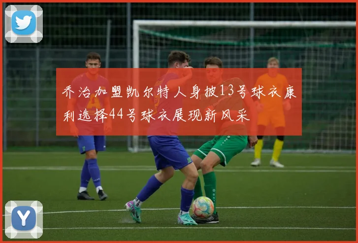乔治加盟凯尔特人身披13号球衣康利选择44号球衣展现新风采