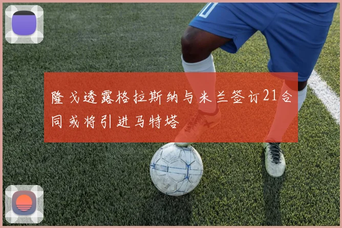 隆戈透露格拉斯纳与米兰签订21合同或将引进马特塔