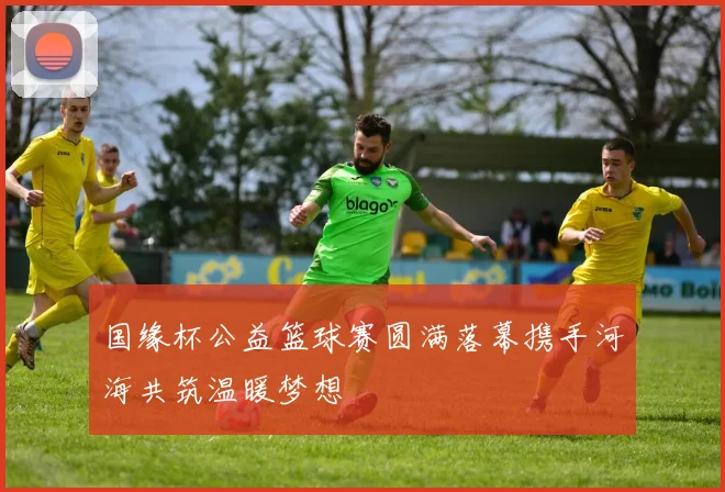 国缘杯公益篮球赛圆满落幕携手河海共筑温暖梦想