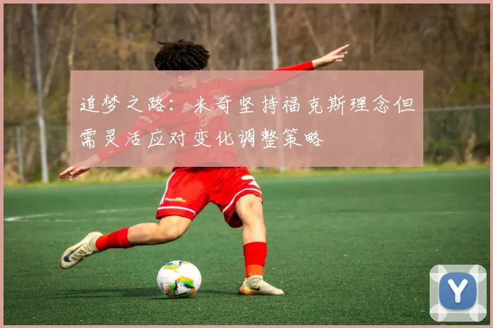追梦之路：米奇坚持福克斯理念但需灵活应对变化调整策略
