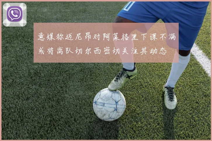 意媒称迈尼昂对阿莱格里下课不满或将离队切尔西密切关注其动态