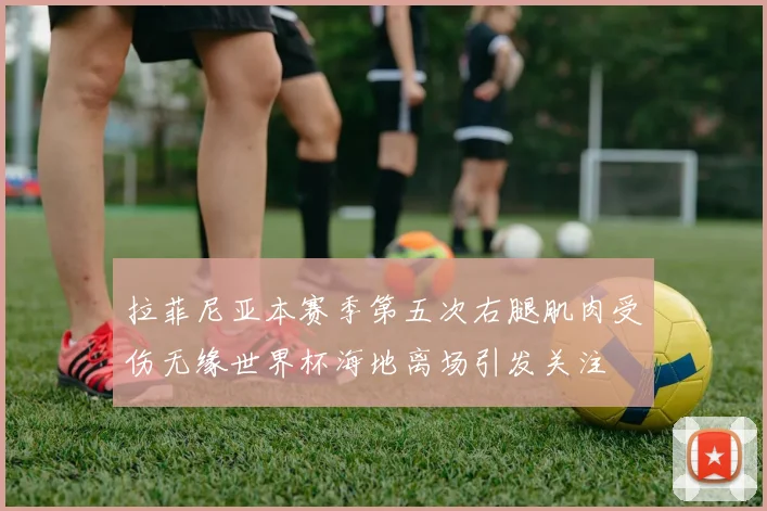 拉菲尼亚本赛季第五次右腿肌肉受伤无缘世界杯海地离场引发关注