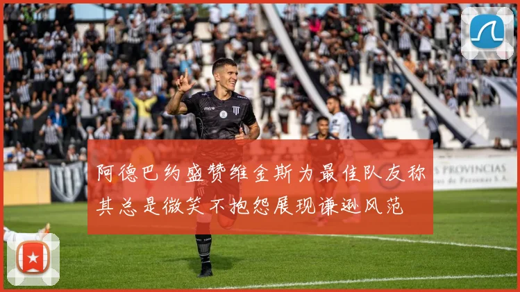 阿德巴约盛赞维金斯为最佳队友称其总是微笑不抱怨展现谦逊风范