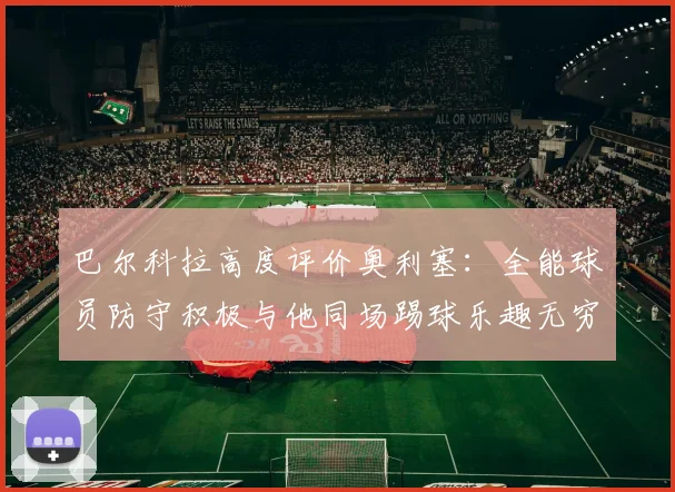 巴尔科拉高度评价奥利塞：全能球员防守积极与他同场踢球乐趣无穷