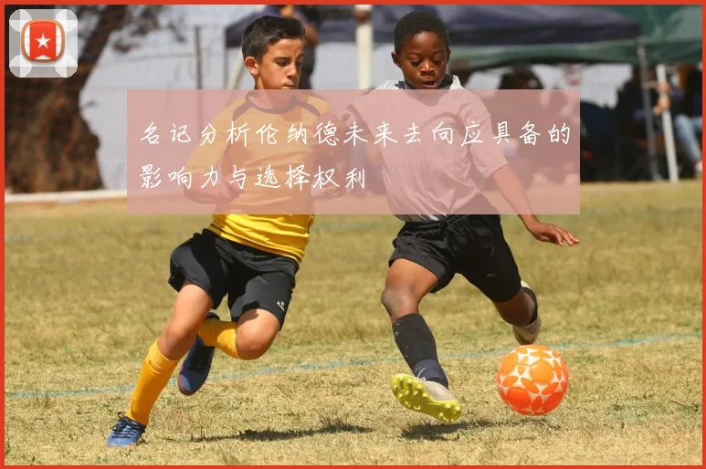 名记分析伦纳德未来去向应具备的影响力与选择权利