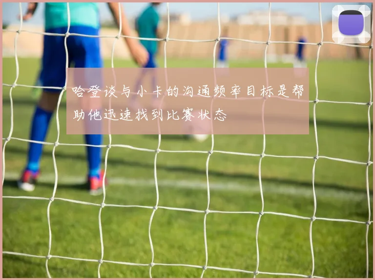 哈登谈与小卡的沟通频率目标是帮助他迅速找到比赛状态